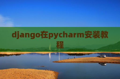django在pycharm安装教程 django在pycharm安装教程